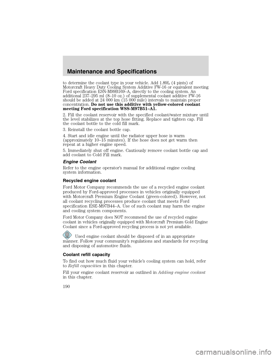 FORD F750 2003 10.G Owners Manual to determine the coolant type in your vehicle. Add 1.89L (4 pints) of
Motorcraft Heavy Duty Cooling System Additive FW-16 or equivalent meeting
Ford specification ESN-M99B169–A, directly to the cool