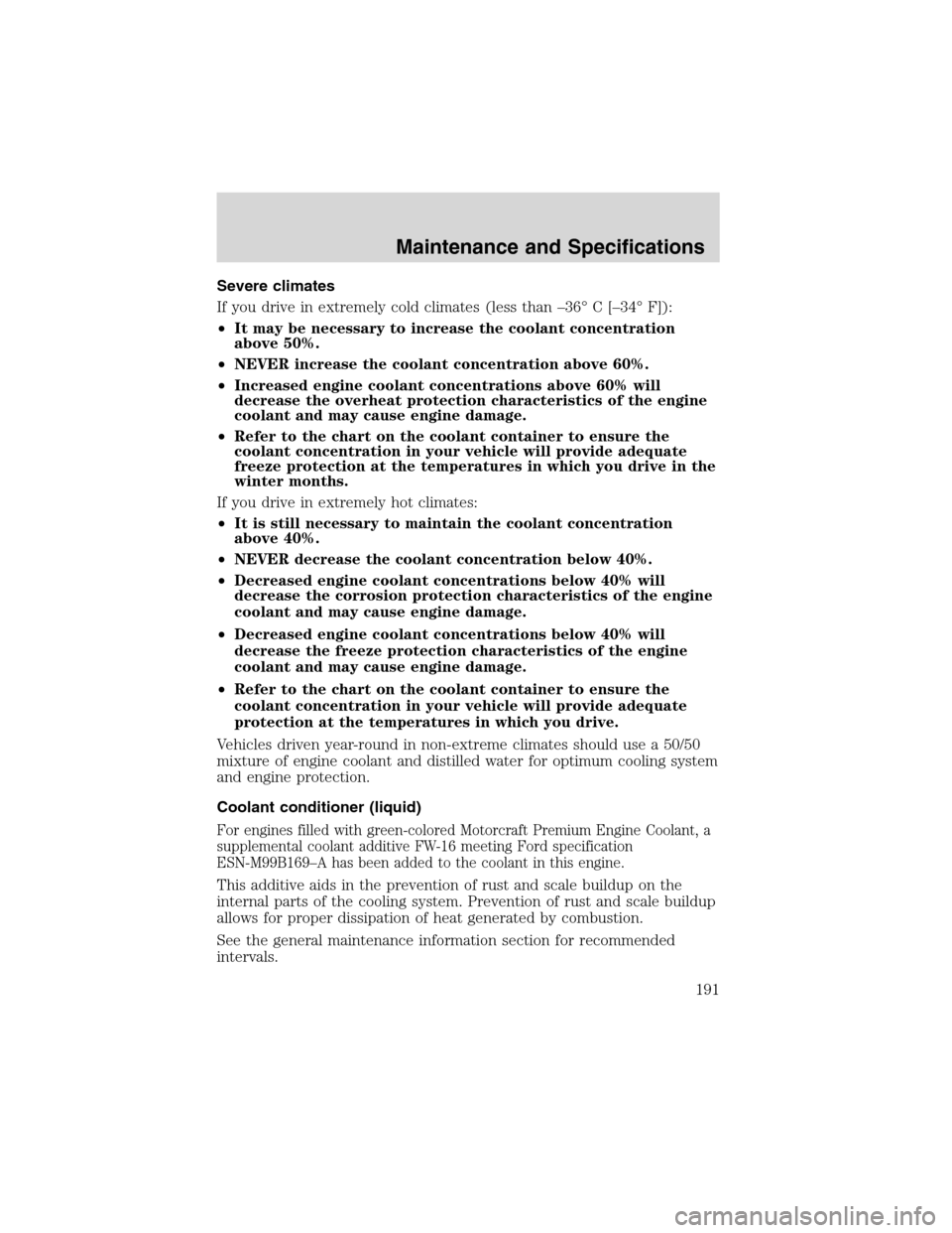 FORD F650 2003 10.G User Guide Severe climates
If you drive in extremely cold climates (less than–36°C[–34°F]):
•It may be necessary to increase the coolant concentration
above 50%.
•NEVER increase the coolant concentrati