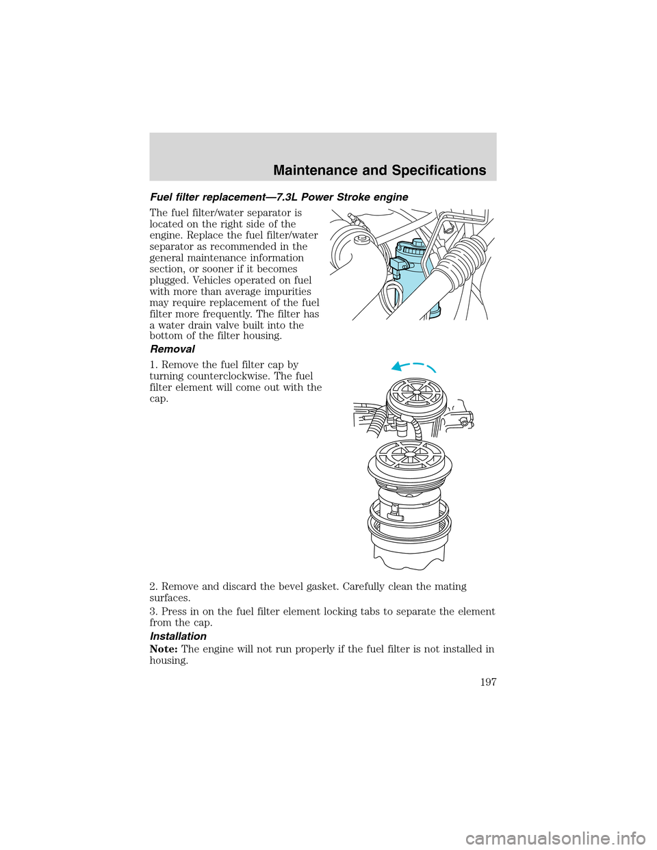 FORD F650 2003 10.G Owners Manual Fuel filter replacement—7.3L Power Stroke engine
The fuel filter/water separator is
located on the right side of the
engine. Replace the fuel filter/water
separator as recommended in the
general mai