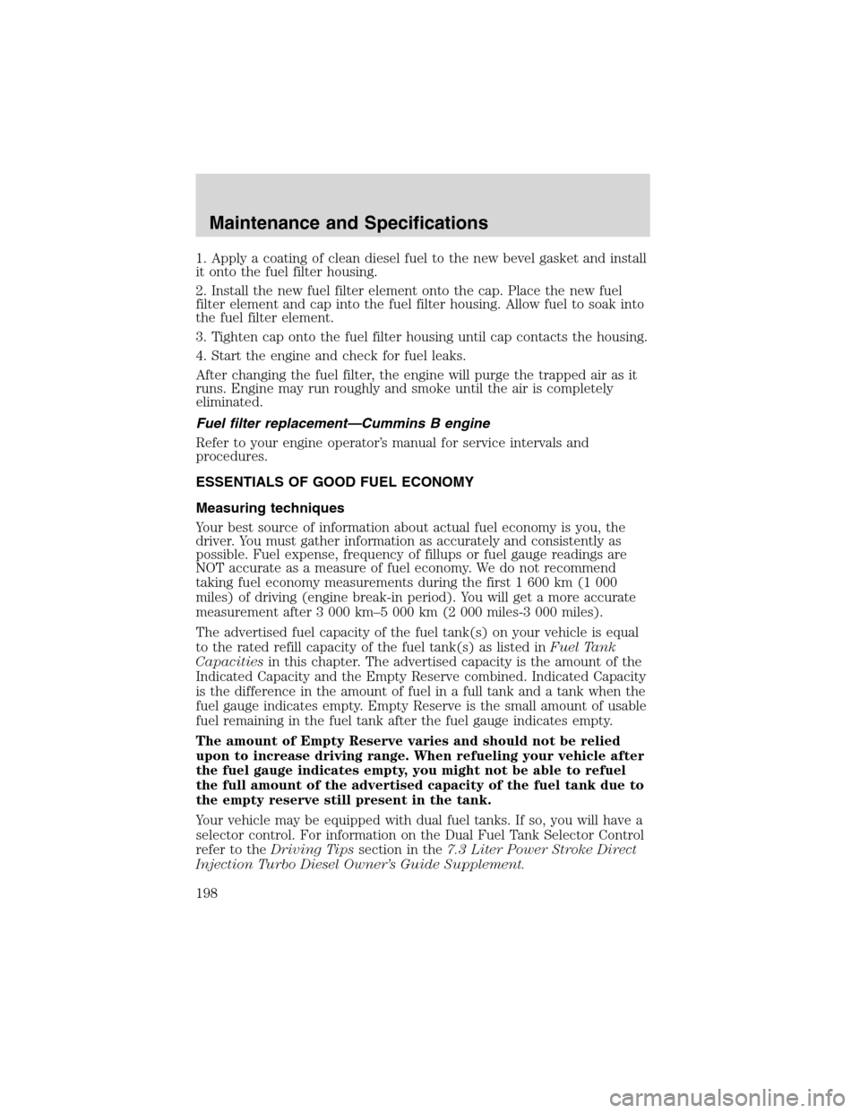 FORD F750 2003 10.G Owners Manual 1. Apply a coating of clean diesel fuel to the new bevel gasket and install
it onto the fuel filter housing.
2. Install the new fuel filter element onto the cap. Place the new fuel
filter element and 