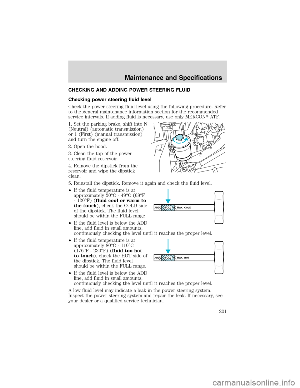 FORD F650 2003 10.G Owners Manual CHECKING AND ADDING POWER STEERING FLUID
Checking power steering fluid level
Check the power steering fluid level using the following procedure. Refer
to the general maintenance information section fo