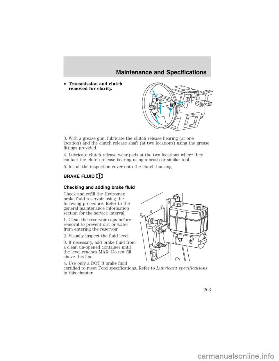 FORD F650 2003 10.G Owners Manual •Transmission and clutch
removed for clarity.
3. With a grease gun, lubricate the clutch release bearing (at one
location) and the clutch release shaft (at two locations) using the grease
fittings p FORD F650 2003 10.G Owners Manual •Transmission and clutch
removed for clarity.
3. With a grease gun, lubricate the clutch release bearing (at one
location) and the clutch release shaft (at two locations) using the grease
fittings p