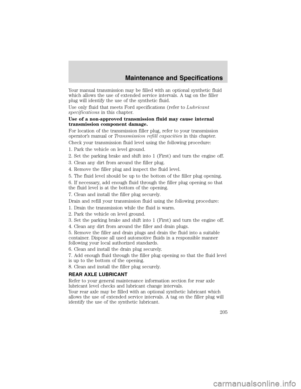 FORD F750 2003 10.G Owners Manual Your manual transmission may be filled with an optional synthetic fluid
which allows the use of extended service intervals. A tag on the filler
plug will identify the use of the synthetic fluid.
Use o