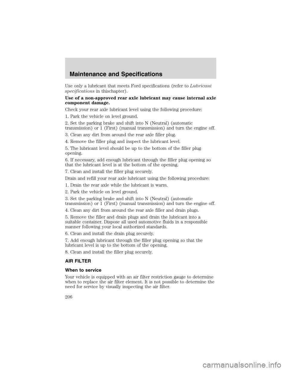 FORD F650 2003 10.G Owners Manual Use only a lubricant that meets Ford specifications (refer toLubricant
specificationsin thischapter).
Use of a non-approved rear axle lubricant may cause internal axle
component damage.
Check your rea