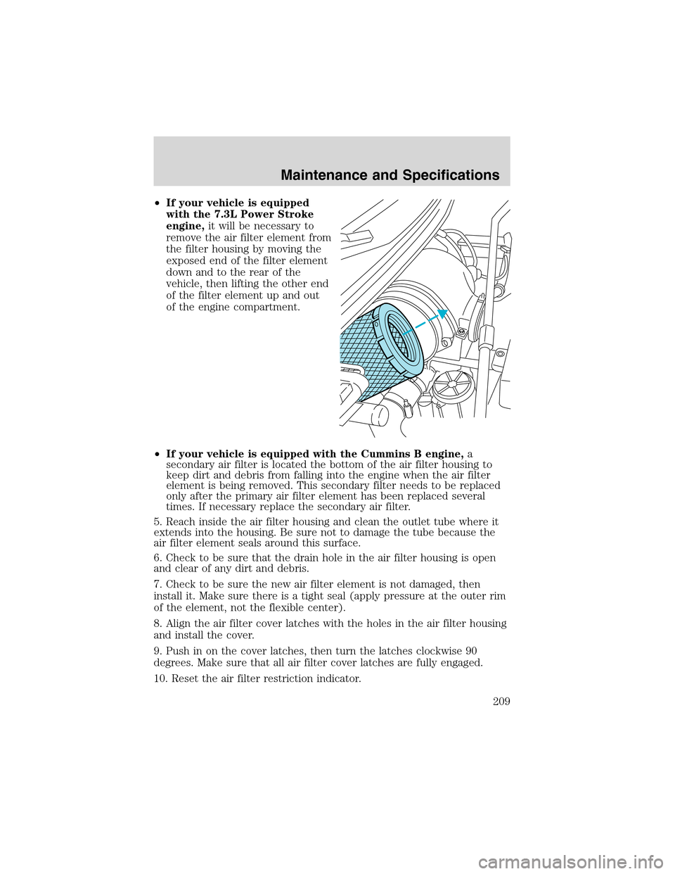 FORD F750 2003 10.G Owners Manual •If your vehicle is equipped
with the 7.3L Power Stroke
engine,it will be necessary to
remove the air filter element from
the filter housing by moving the
exposed end of the filter element
down and 