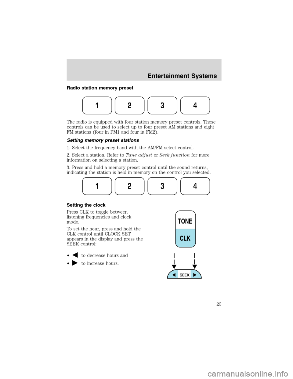 FORD F650 2003 10.G Owners Manual Radio station memory preset
The radio is equipped with four station memory preset controls. These
controls can be used to select up to four preset AM stations and eight
FM stations (four in FM1 and fo FORD F650 2003 10.G Owners Manual Radio station memory preset
The radio is equipped with four station memory preset controls. These
controls can be used to select up to four preset AM stations and eight
FM stations (four in FM1 and fo