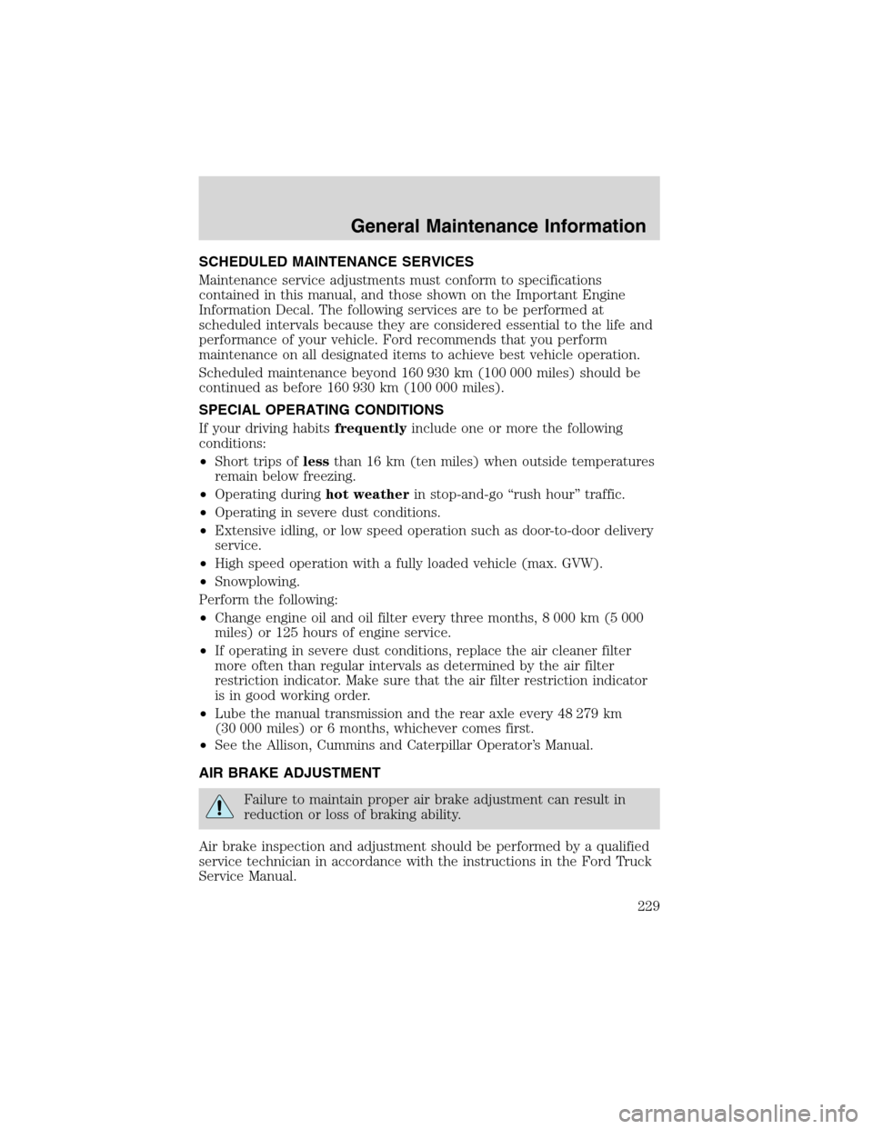 FORD F750 2003 10.G Owners Manual SCHEDULED MAINTENANCE SERVICES
Maintenance service adjustments must conform to specifications
contained in this manual, and those shown on the Important Engine
Information Decal. The following service