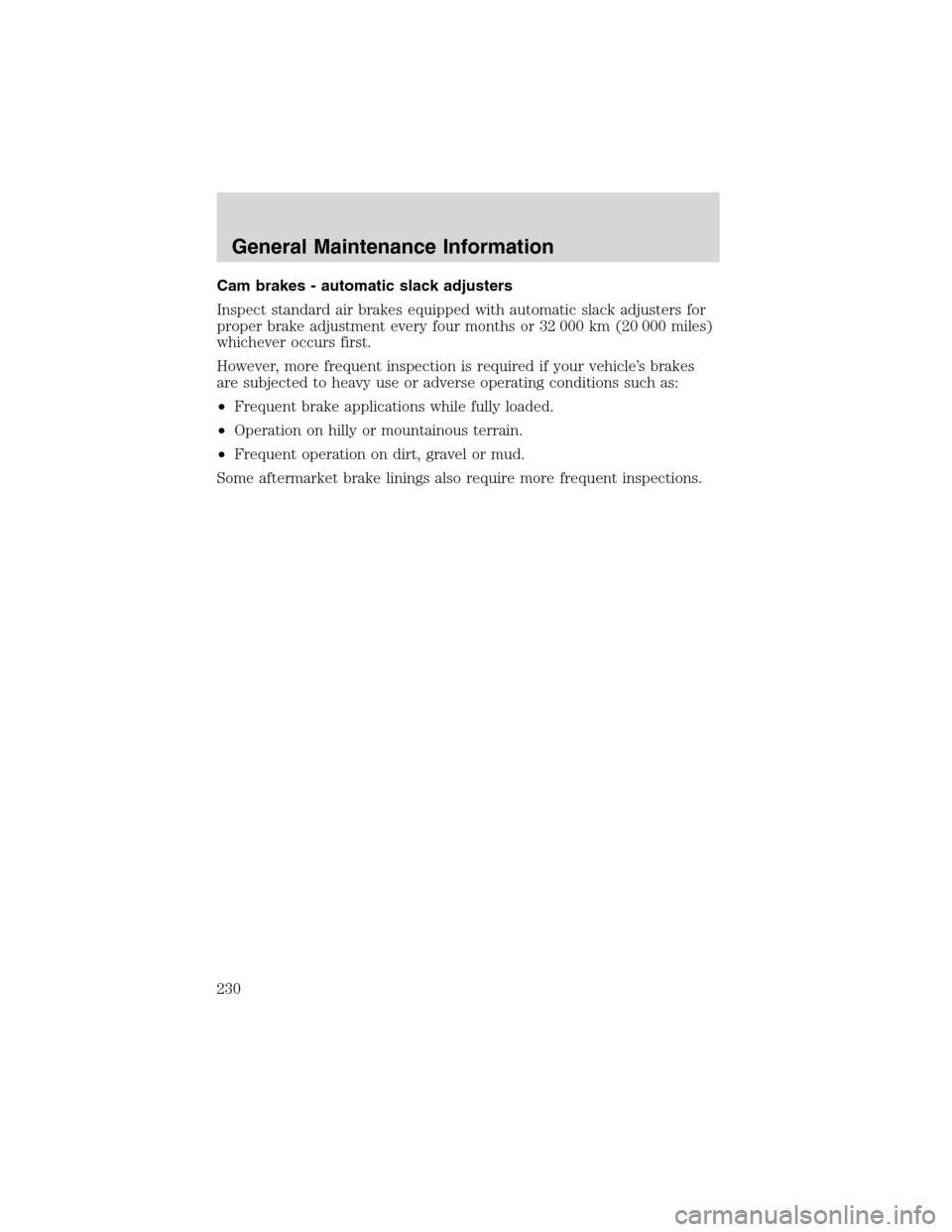 FORD F750 2003 10.G Owners Manual Cam brakes - automatic slack adjusters
Inspect standard air brakes equipped with automatic slack adjusters for
proper brake adjustment every four months or 32 000 km (20 000 miles)
whichever occurs fi FORD F750 2003 10.G Owners Manual Cam brakes - automatic slack adjusters
Inspect standard air brakes equipped with automatic slack adjusters for
proper brake adjustment every four months or 32 000 km (20 000 miles)
whichever occurs fi