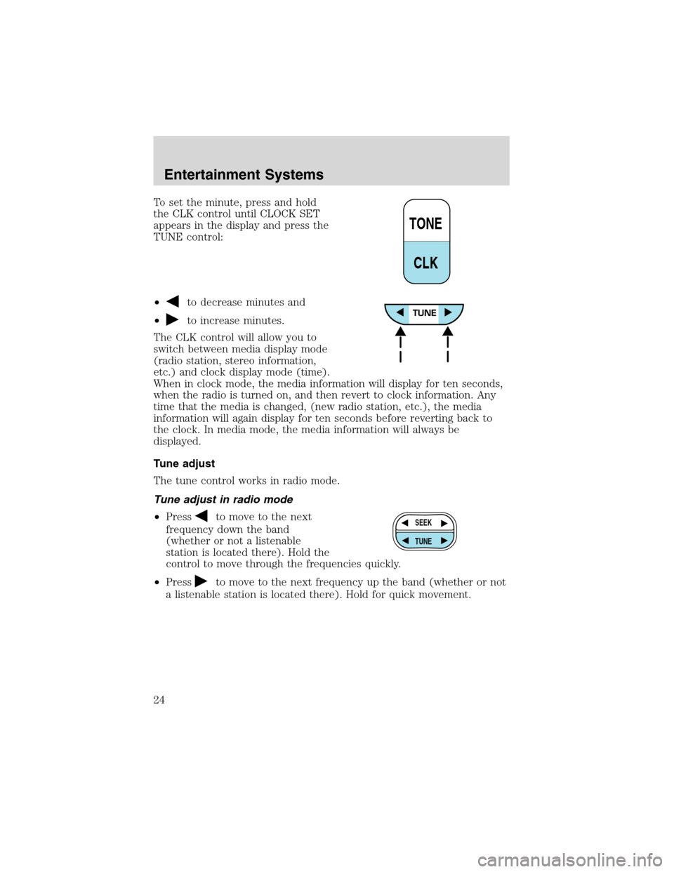 FORD F650 2003 10.G Owners Manual To set the minute, press and hold
the CLK control until CLOCK SET
appears in the display and press the
TUNE control:
•
to decrease minutes and
•
to increase minutes.
The CLK control will allow you FORD F650 2003 10.G Owners Manual To set the minute, press and hold
the CLK control until CLOCK SET
appears in the display and press the
TUNE control:
•
to decrease minutes and
•
to increase minutes.
The CLK control will allow you