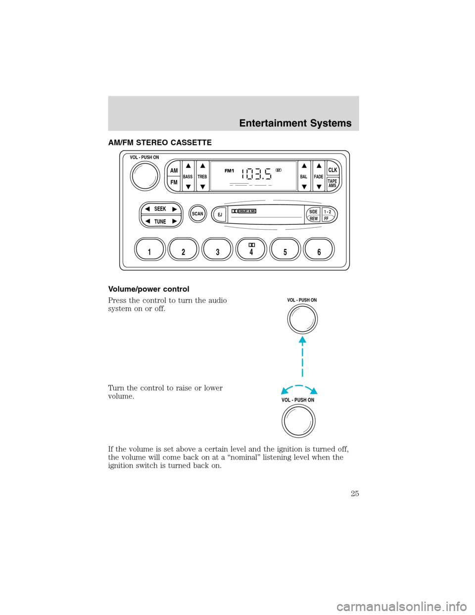 FORD F750 2003 10.G Owners Manual AM/FM STEREO CASSETTE
Volume/power control
Press the control to turn the audio
system on or off.
Turn the control to raise or lower
volume.
If the volume is set above a certain level and the ignition 