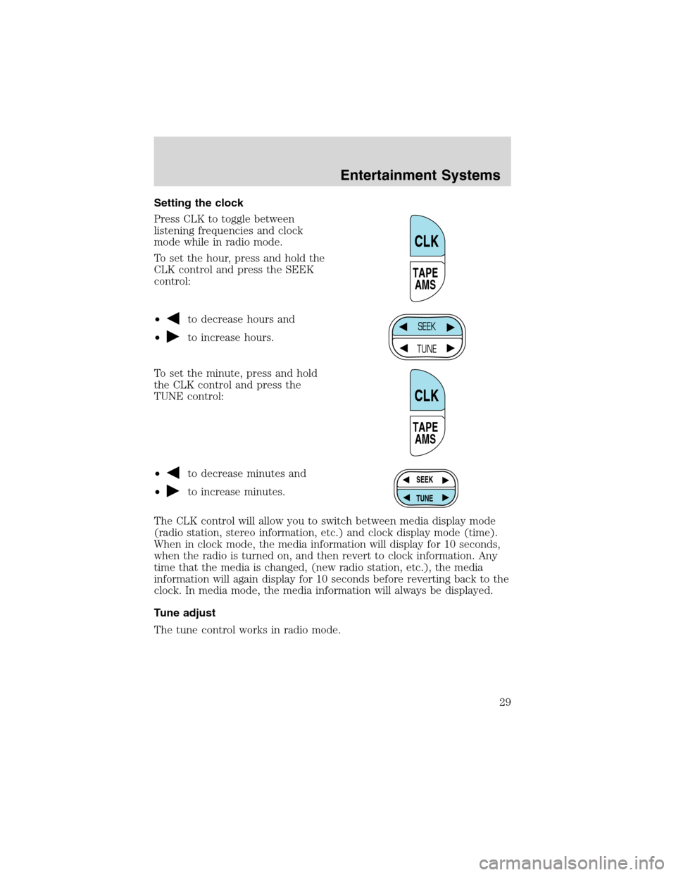 FORD F750 2003 10.G Owners Manual Setting the clock
Press CLK to toggle between
listening frequencies and clock
mode while in radio mode.
To set the hour, press and hold the
CLK control and press the SEEK
control:
•
to decrease hour