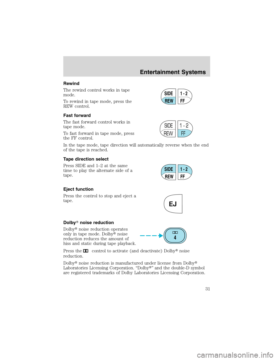 FORD F650 2003 10.G Owners Guide Rewind
The rewind control works in tape
mode.
To rewind in tape mode, press the
REW control.
Fast forward
The fast forward control works in
tape mode.
To fast forward in tape mode, press
the FF contro