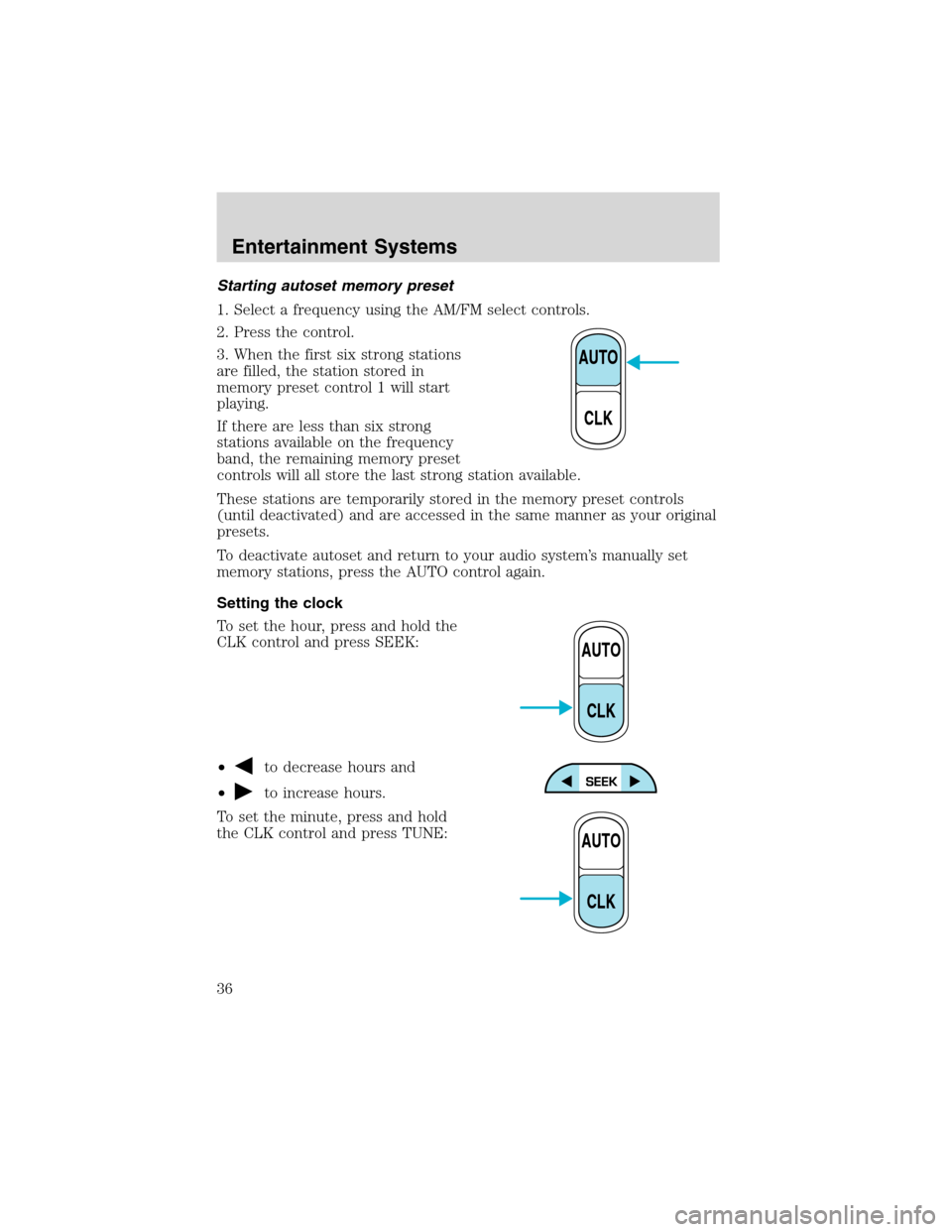 FORD F750 2003 10.G Owners Manual Starting autoset memory preset
1. Select a frequency using the AM/FM select controls.
2. Press the control.
3. When the first six strong stations
are filled, the station stored in
memory preset contro