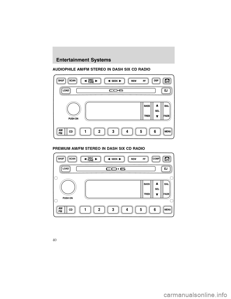 FORD F650 2003 10.G Owners Guide AUDIOPHILE AM/FM STEREO IN DASH SIX CD RADIO
PREMIUM AM/FM STEREO IN DASH SIX CD RADIO
LOADEJ
SHUFCOMPMUTE
SELBAL BASS
FADE TREB
SCANDISC
TUNE
PUSH ON
CD123456MENUAM
FM
SEEKREW FF
Entertainment System