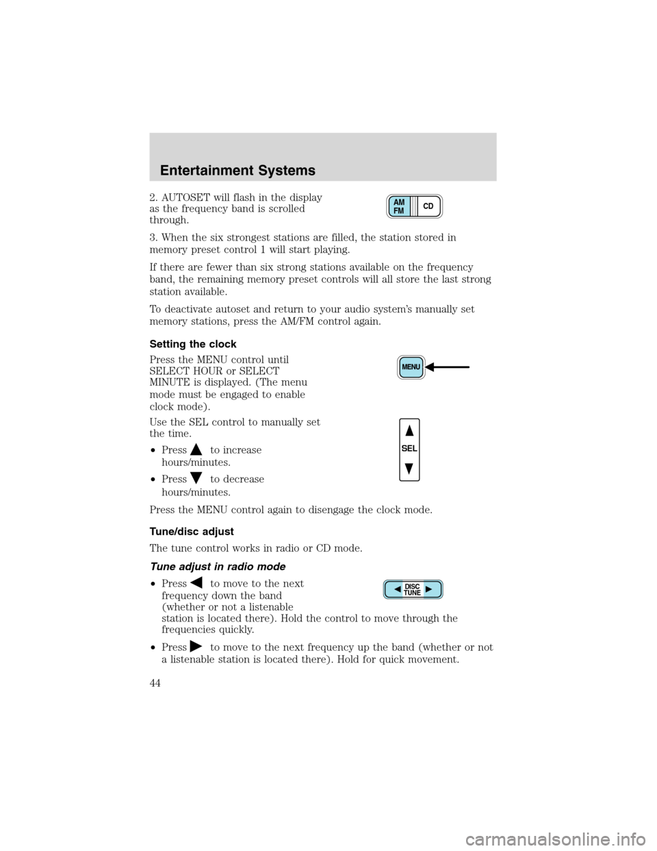 FORD F750 2003 10.G Service Manual 2. AUTOSET will flash in the display
as the frequency band is scrolled
through.
3. When the six strongest stations are filled, the station stored in
memory preset control 1 will start playing.
If ther