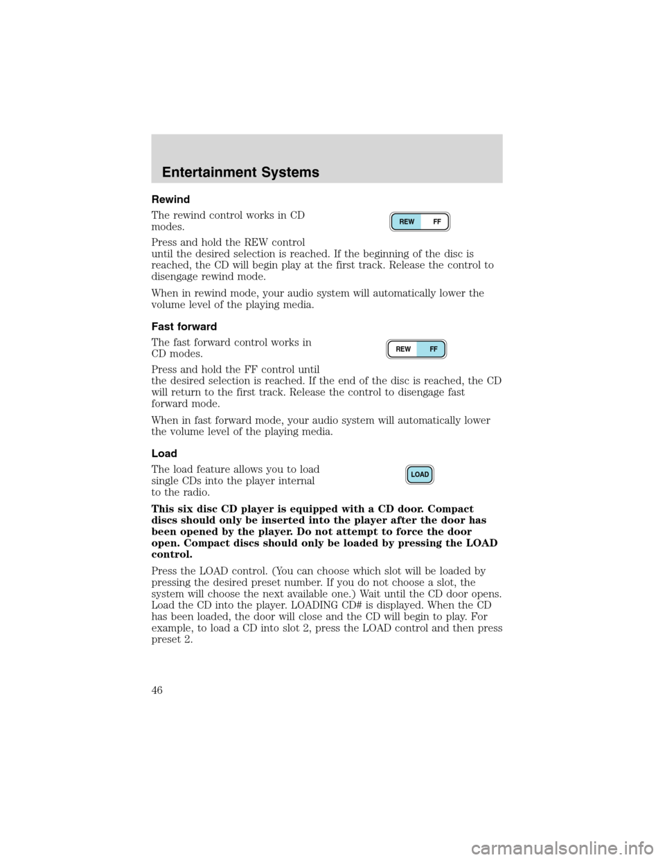 FORD F650 2003 10.G Service Manual Rewind
The rewind control works in CD
modes.
Press and hold the REW control
until the desired selection is reached. If the beginning of the disc is
reached, the CD will begin play at the first track. FORD F650 2003 10.G Service Manual Rewind
The rewind control works in CD
modes.
Press and hold the REW control
until the desired selection is reached. If the beginning of the disc is
reached, the CD will begin play at the first track.