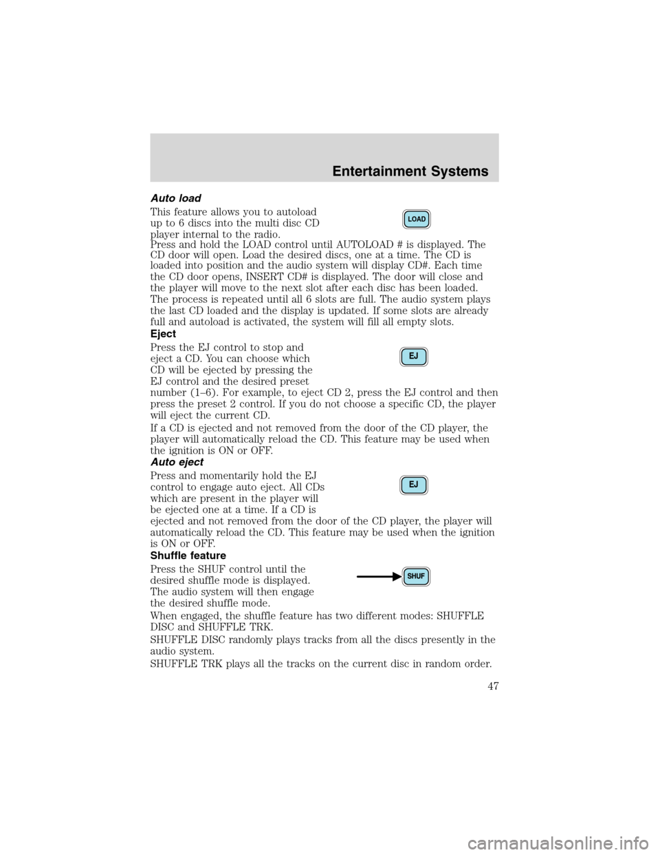 FORD F650 2003 10.G Service Manual Auto load
This feature allows you to autoload
up to 6 discs into the multi disc CD
player internal to the radio.
Press and hold the LOAD control until AUTOLOAD # is displayed. The
CD door will open. L FORD F650 2003 10.G Service Manual Auto load
This feature allows you to autoload
up to 6 discs into the multi disc CD
player internal to the radio.
Press and hold the LOAD control until AUTOLOAD # is displayed. The
CD door will open. L
