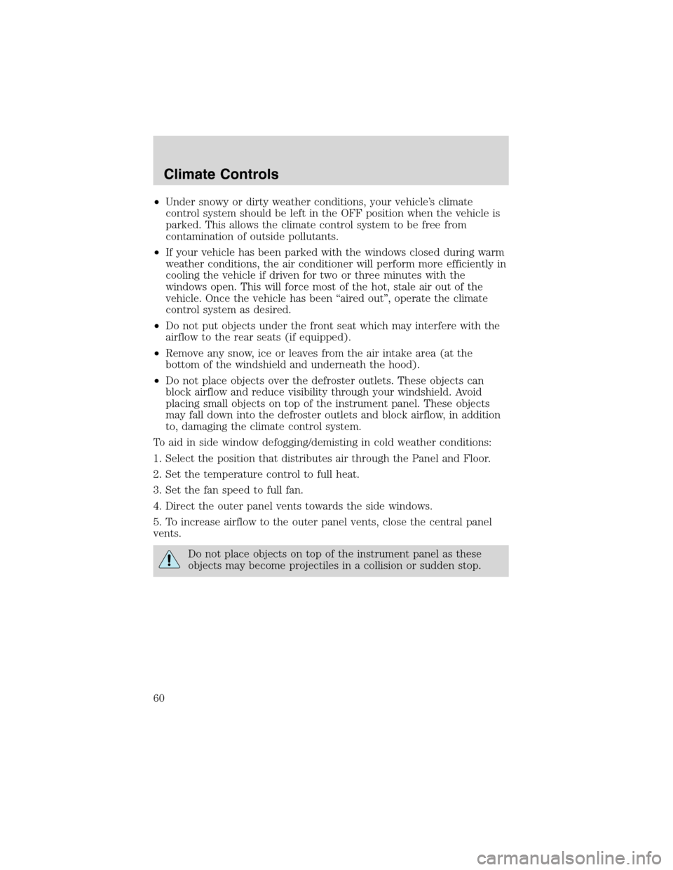 FORD F650 2003 10.G Owners Manual •Under snowy or dirty weather conditions, your vehicle’s climate
control system should be left in the OFF position when the vehicle is
parked. This allows the climate control system to be free fro