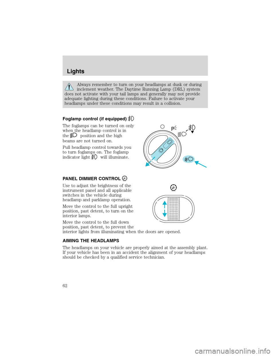 FORD F750 2003 10.G Owners Manual Always remember to turn on your headlamps at dusk or during
inclement weather. The Daytime Running Lamp (DRL) system
does not activate with your tail lamps and generally may not provide
adequate light