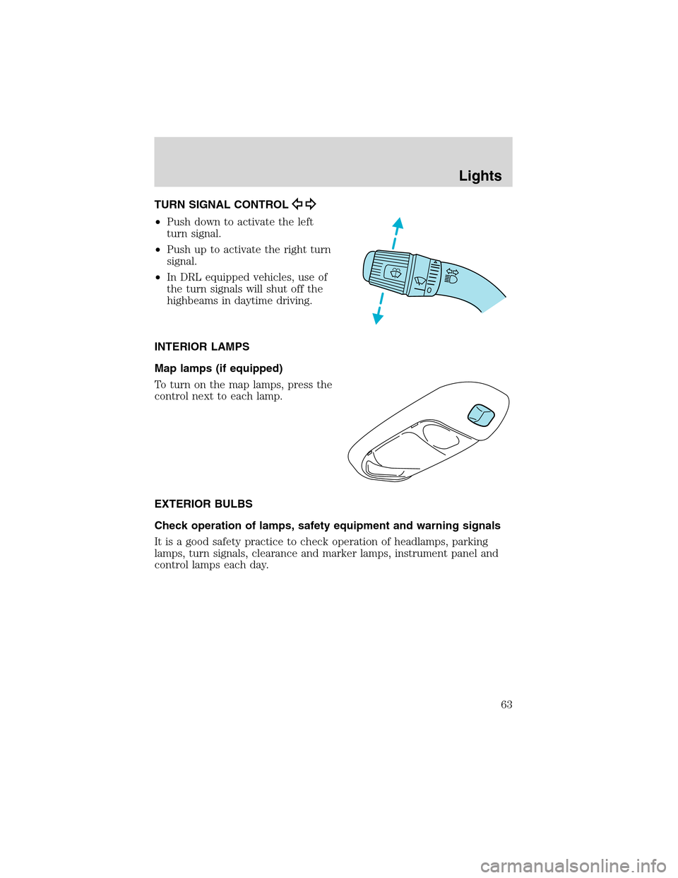 FORD F750 2003 10.G Owners Manual TURN SIGNAL CONTROL
•Push down to activate the left
turn signal.
•Push up to activate the right turn
signal.
•In DRL equipped vehicles, use of
the turn signals will shut off the
highbeams in day