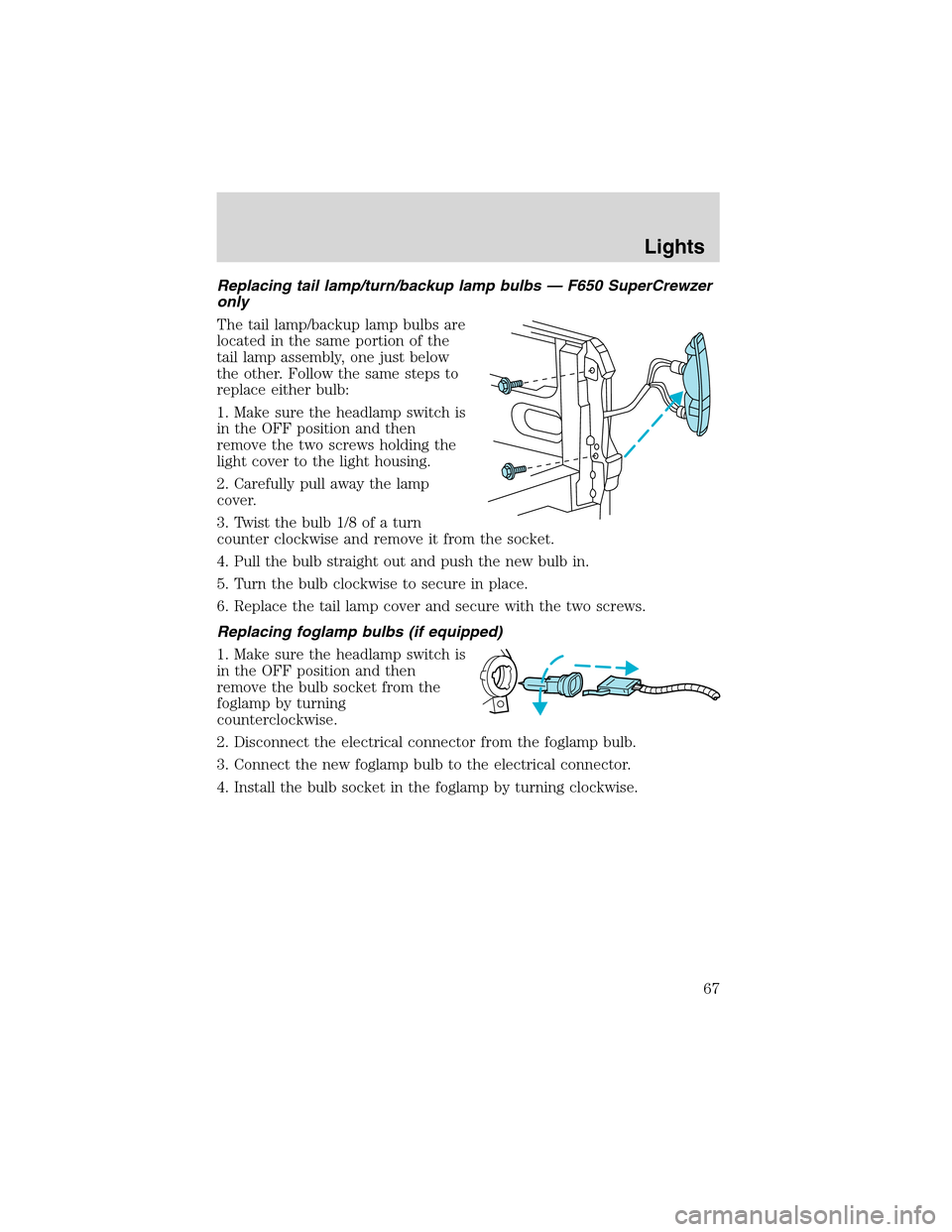 FORD F750 2003 10.G Owners Manual Replacing tail lamp/turn/backup lamp bulbs—F650 SuperCrewzer
only
The tail lamp/backup lamp bulbs are
located in the same portion of the
tail lamp assembly, one just below
the other. Follow the same FORD F750 2003 10.G Owners Manual Replacing tail lamp/turn/backup lamp bulbs—F650 SuperCrewzer
only
The tail lamp/backup lamp bulbs are
located in the same portion of the
tail lamp assembly, one just below
the other. Follow the same