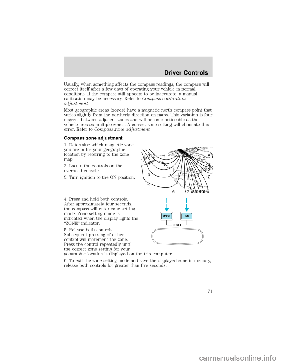 FORD F650 2003 10.G Owners Manual Usually, when something affects the compass readings, the compass will
correct itself after a few days of operating your vehicle in normal
conditions. If the compass still appears to be inaccurate, a 