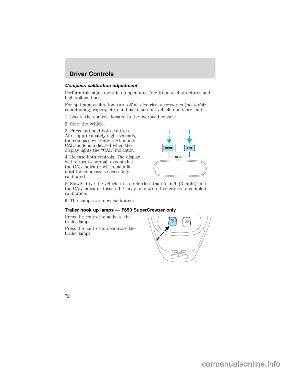 FORD F750 2003 10.G Owners Manual Compass calibration adjustment
Perform this adjustment in an open area free from steel structures and
high voltage lines.
For optimum calibration, turn off all electrical accessories (heater/air
condi