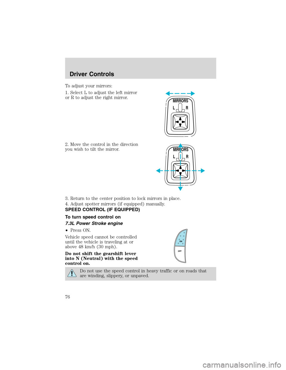 FORD F650 2003 10.G Owners Manual To adjust your mirrors:
1. Select L to adjust the left mirror
or R to adjust the right mirror.
2. Move the control in the direction
you wish to tilt the mirror.
3. Return to the center position to loc