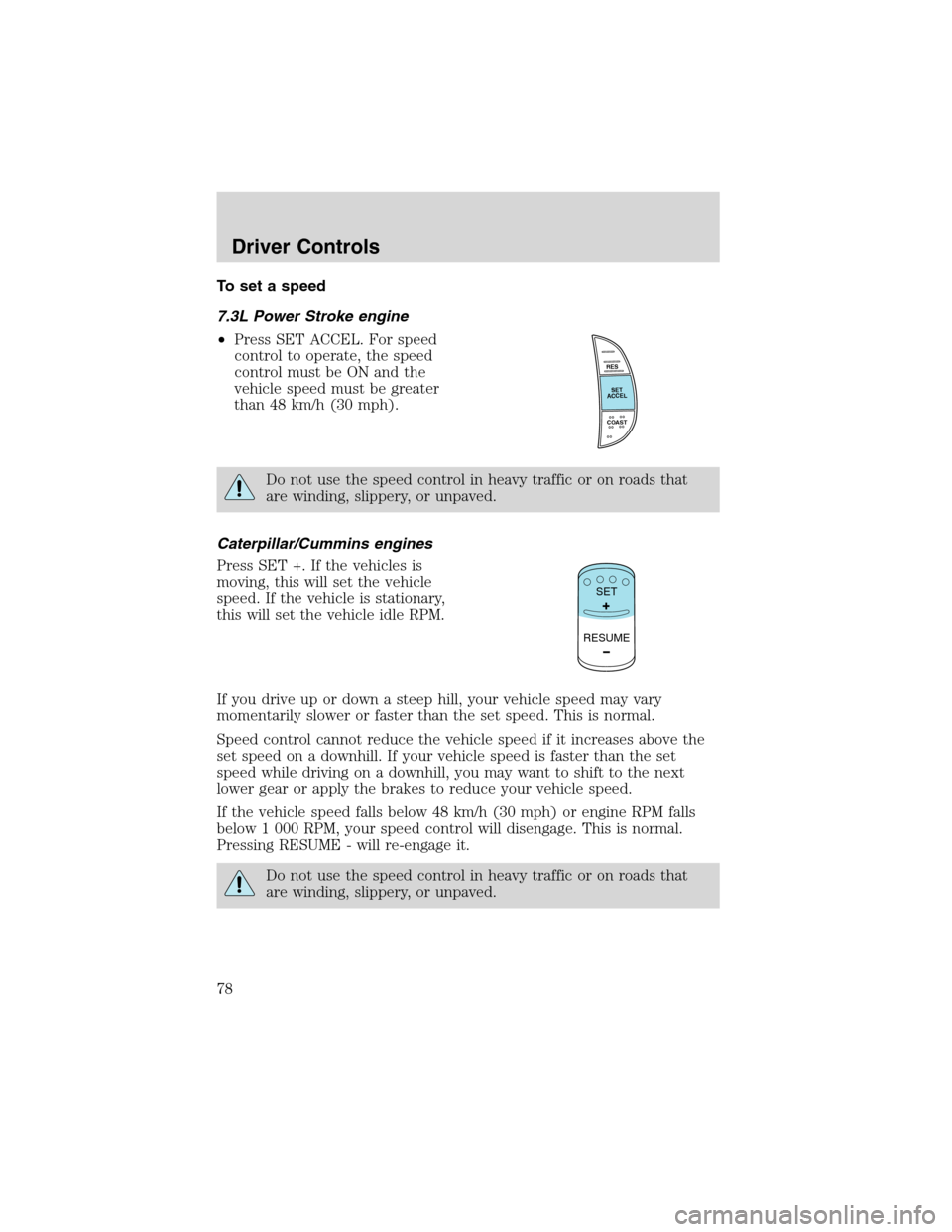 FORD F650 2003 10.G Owners Manual To set a speed
7.3L Power Stroke engine
•Press SET ACCEL. For speed
control to operate, the speed
control must be ON and the
vehicle speed must be greater
than 48 km/h (30 mph).
Do not use the speed