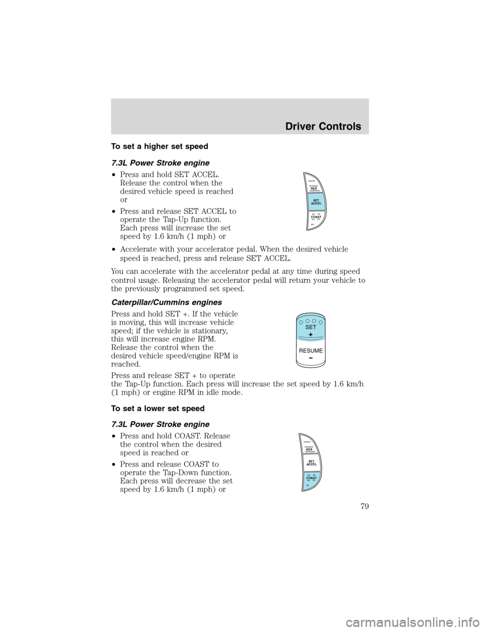 FORD F650 2003 10.G Manual PDF To set a higher set speed
7.3L Power Stroke engine
•Press and hold SET ACCEL.
Release the control when the
desired vehicle speed is reached
or
•Press and release SET ACCEL to
operate the Tap-Up fu FORD F650 2003 10.G Manual PDF To set a higher set speed
7.3L Power Stroke engine
•Press and hold SET ACCEL.
Release the control when the
desired vehicle speed is reached
or
•Press and release SET ACCEL to
operate the Tap-Up fu