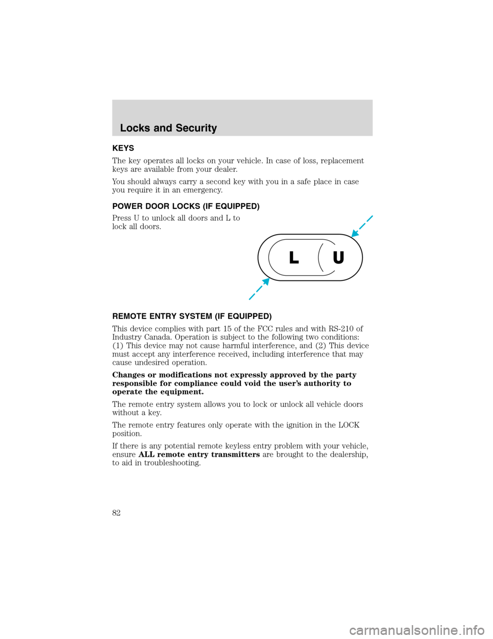 FORD F750 2003 10.G Owners Manual KEYS
The key operates all locks on your vehicle. In case of loss, replacement
keys are available from your dealer.
You should always carry a second key with you in a safe place in case
you require it 