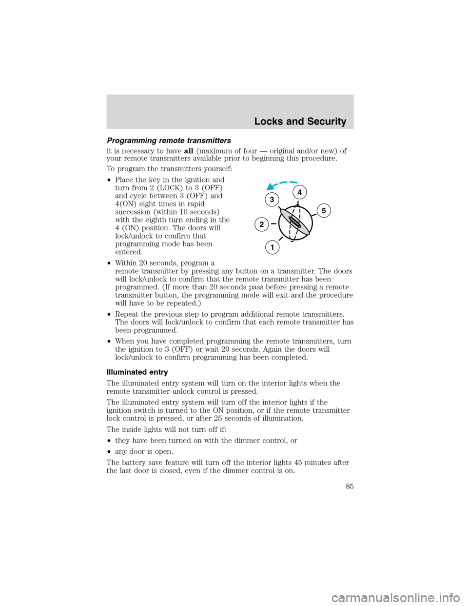 FORD F650 2003 10.G Owners Manual Programming remote transmitters
It is necessary to haveall(maximum of four—original and/or new) of
your remote transmitters available prior to beginning this procedure.
To program the transmitters y