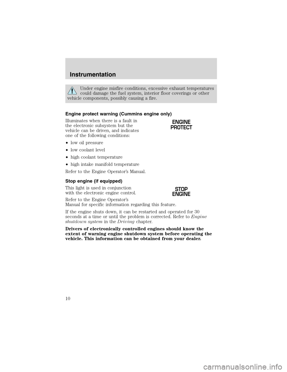 FORD F750 2003 10.G Owners Manual Under engine misfire conditions, excessive exhaust temperatures
could damage the fuel system, interior floor coverings or other
vehicle components, possibly causing a fire.
Engine protect warning (Cum