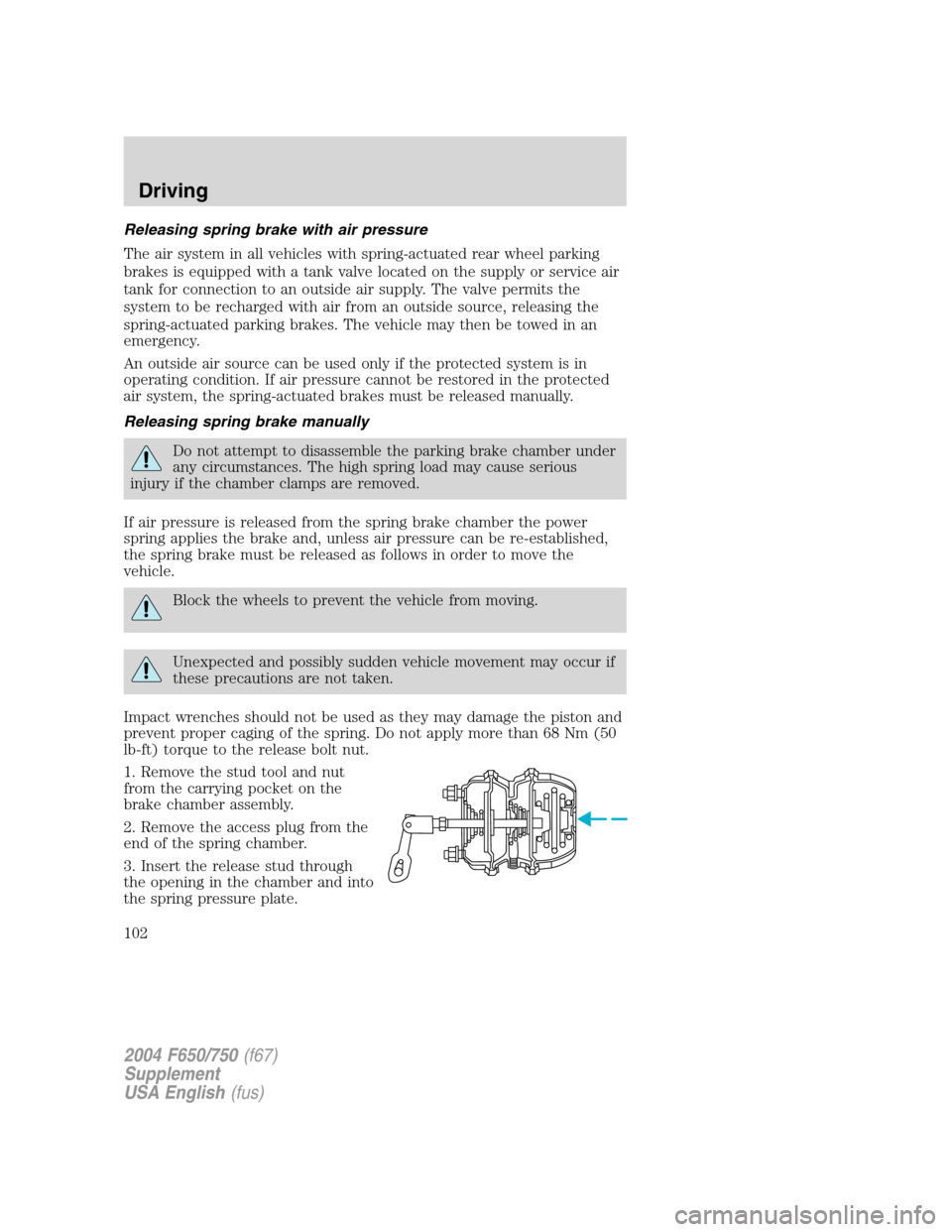 FORD F750 2004 11.G Owners Manual Releasing spring brake with air pressure
The air system in all vehicles with spring-actuated rear wheel parking
brakes is equipped with a tank valve located on the supply or service air
tank for conne FORD F750 2004 11.G Owners Manual Releasing spring brake with air pressure
The air system in all vehicles with spring-actuated rear wheel parking
brakes is equipped with a tank valve located on the supply or service air
tank for conne