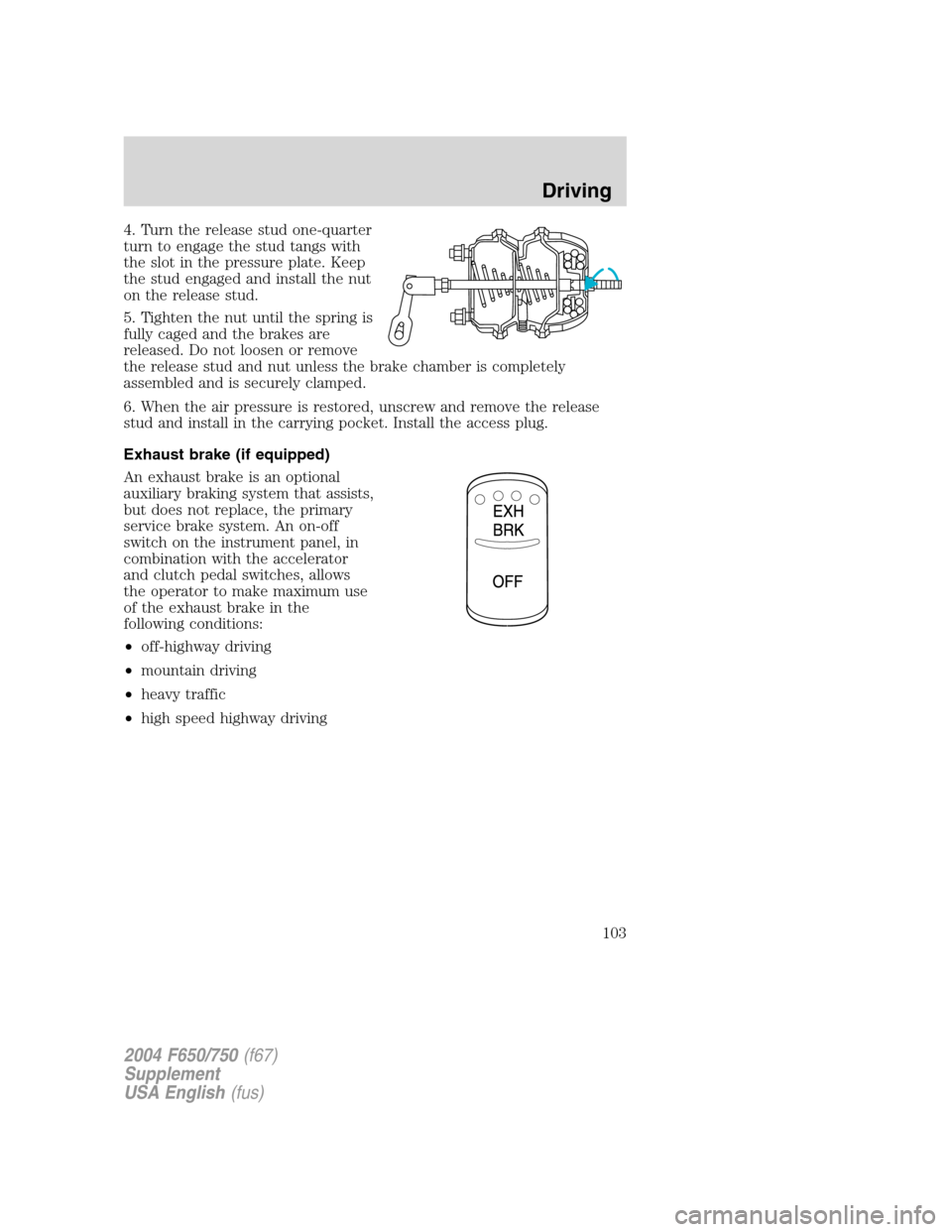 FORD F750 2004 11.G Owners Manual 4. Turn the release stud one-quarter
turn to engage the stud tangs with
the slot in the pressure plate. Keep
the stud engaged and install the nut
on the release stud.
5. Tighten the nut until the spri FORD F750 2004 11.G Owners Manual 4. Turn the release stud one-quarter
turn to engage the stud tangs with
the slot in the pressure plate. Keep
the stud engaged and install the nut
on the release stud.
5. Tighten the nut until the spri