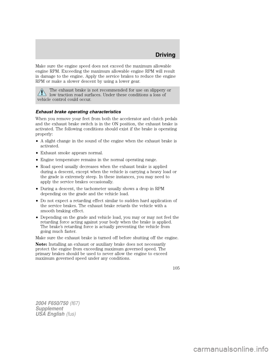 FORD F750 2004 11.G Owners Manual Make sure the engine speed does not exceed the maximum allowable
engine RPM. Exceeding the maximum allowable engine RPM will result
in damage to the engine. Apply the service brakes to reduce the engi FORD F750 2004 11.G Owners Manual Make sure the engine speed does not exceed the maximum allowable
engine RPM. Exceeding the maximum allowable engine RPM will result
in damage to the engine. Apply the service brakes to reduce the engi