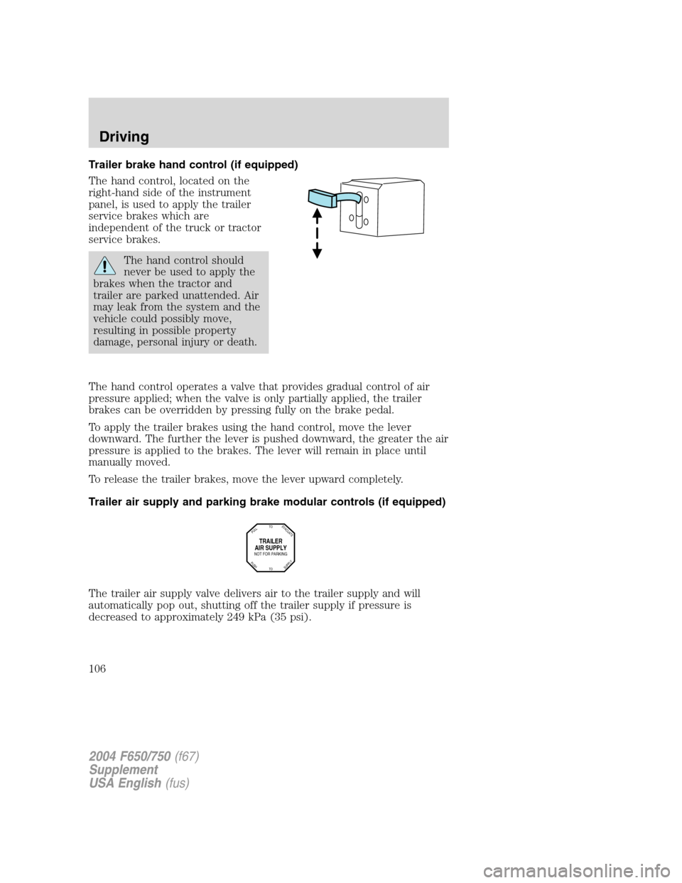 FORD F750 2004 11.G Owners Manual Trailer brake hand control (if equipped)
The hand control, located on the
right-hand side of the instrument
panel, is used to apply the trailer
service brakes which are
independent of the truck or tra FORD F750 2004 11.G Owners Manual Trailer brake hand control (if equipped)
The hand control, located on the
right-hand side of the instrument
panel, is used to apply the trailer
service brakes which are
independent of the truck or tra