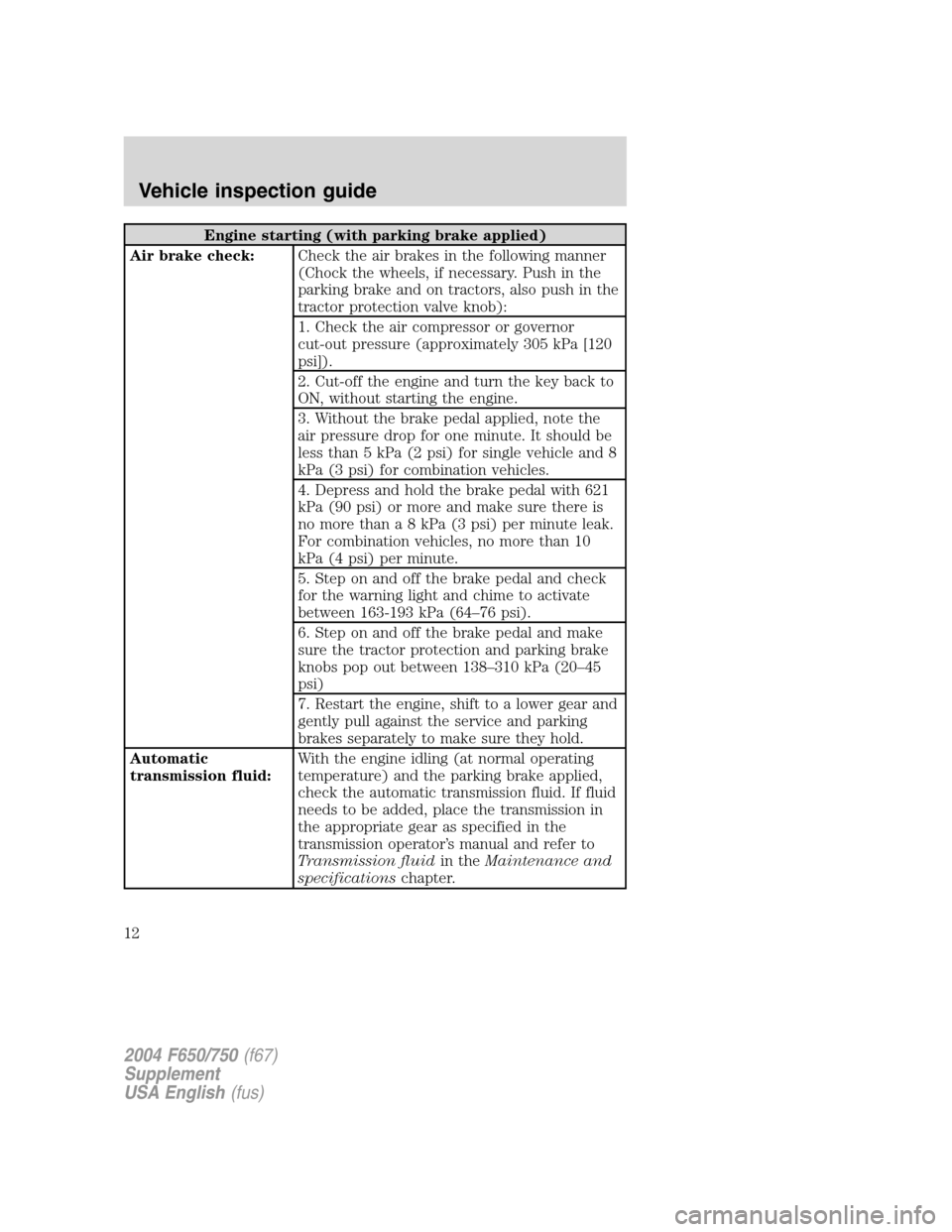 FORD F650 2004 11.G User Guide Engine starting (with parking brake applied)
Air brake check:Check the air brakes in the following manner
(Chock the wheels, if necessary. Push in the
parking brake and on tractors, also push in the
t FORD F650 2004 11.G User Guide Engine starting (with parking brake applied)
Air brake check:Check the air brakes in the following manner
(Chock the wheels, if necessary. Push in the
parking brake and on tractors, also push in the
t