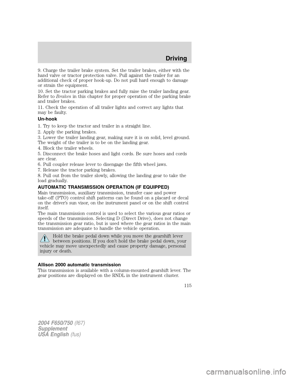 FORD F650 2004 11.G Owners Manual 9. Charge the trailer brake system. Set the trailer brakes, either with the
hand valve or tractor protection valve. Pull against the trailer for an
additional check of proper hook-up. Do not pull hard