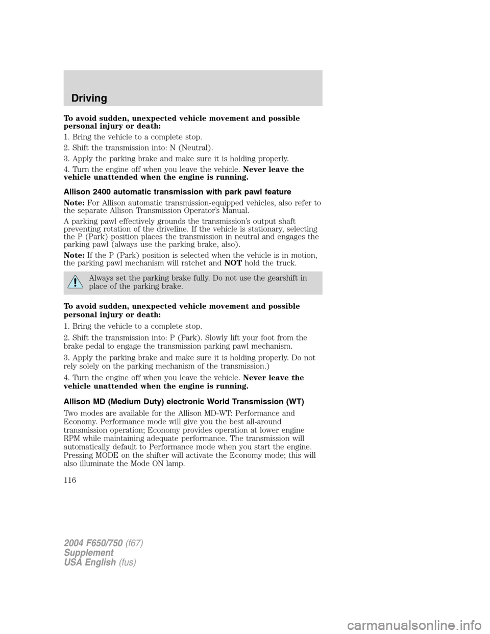 FORD F650 2004 11.G Owners Manual To avoid sudden, unexpected vehicle movement and possible
personal injury or death:
1. Bring the vehicle to a complete stop.
2. Shift the transmission into: N (Neutral).
3. Apply the parking brake and