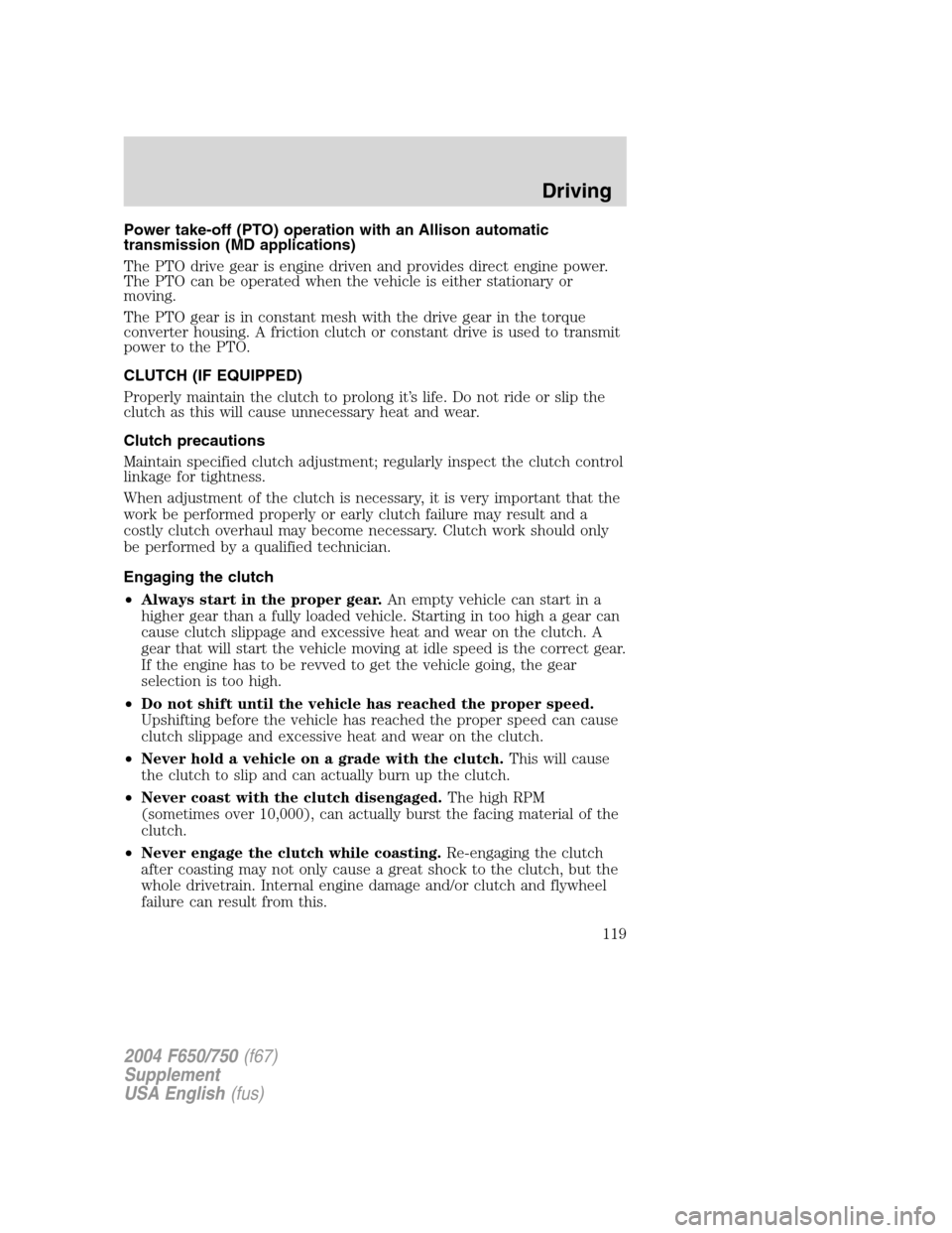 FORD F650 2004 11.G Owners Manual Power take-off (PTO) operation with an Allison automatic
transmission (MD applications)
The PTO drive gear is engine driven and provides direct engine power.
The PTO can be operated when the vehicle i