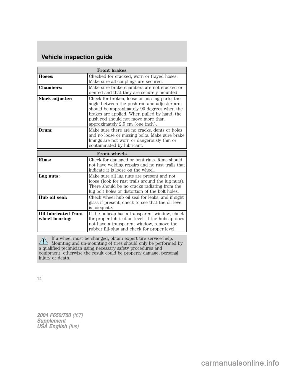 FORD F650 2004 11.G User Guide Front brakes
Hoses:Checked for cracked, worn or frayed hoses.
Make sure all couplings are secured.
Chambers:Make sure brake chambers are not cracked or
dented and that they are securely mounted.
Slack FORD F650 2004 11.G User Guide Front brakes
Hoses:Checked for cracked, worn or frayed hoses.
Make sure all couplings are secured.
Chambers:Make sure brake chambers are not cracked or
dented and that they are securely mounted.
Slack