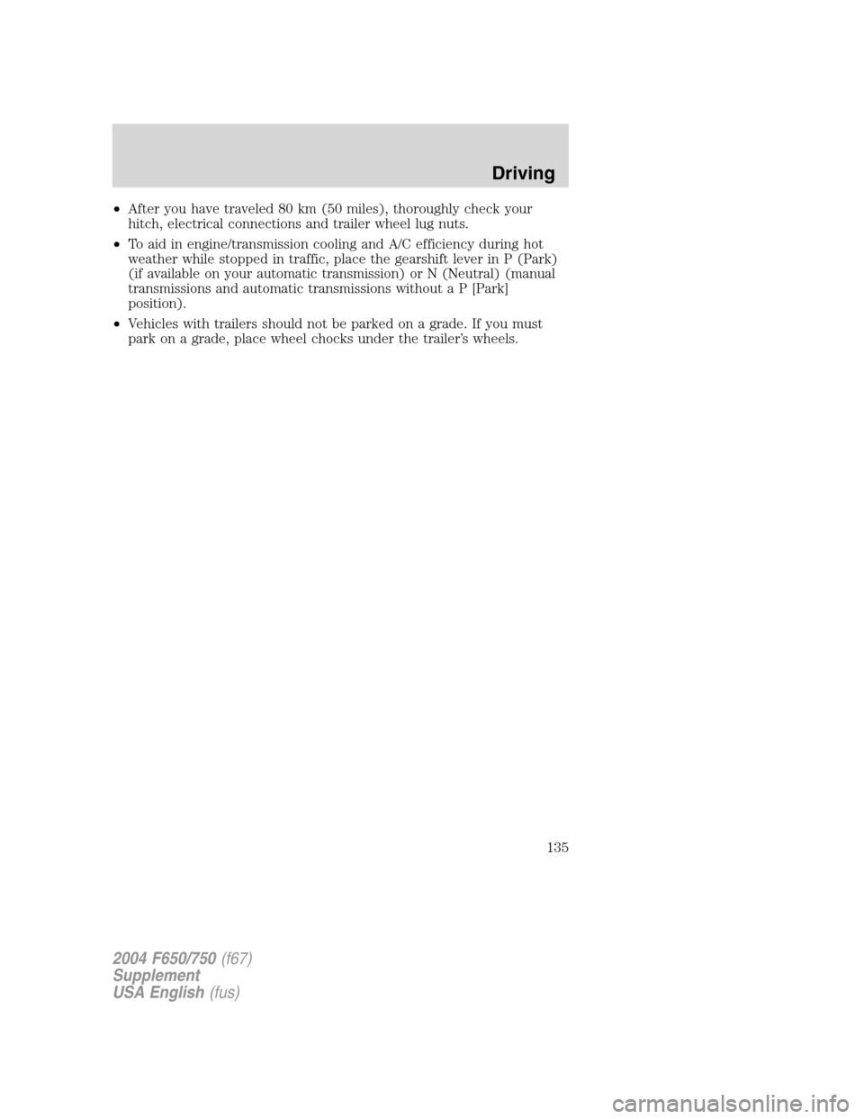 FORD F650 2004 11.G Owners Manual •After you have traveled 80 km (50 miles), thoroughly check your
hitch, electrical connections and trailer wheel lug nuts.
•To aid in engine/transmission cooling and A/C efficiency during hot
weat