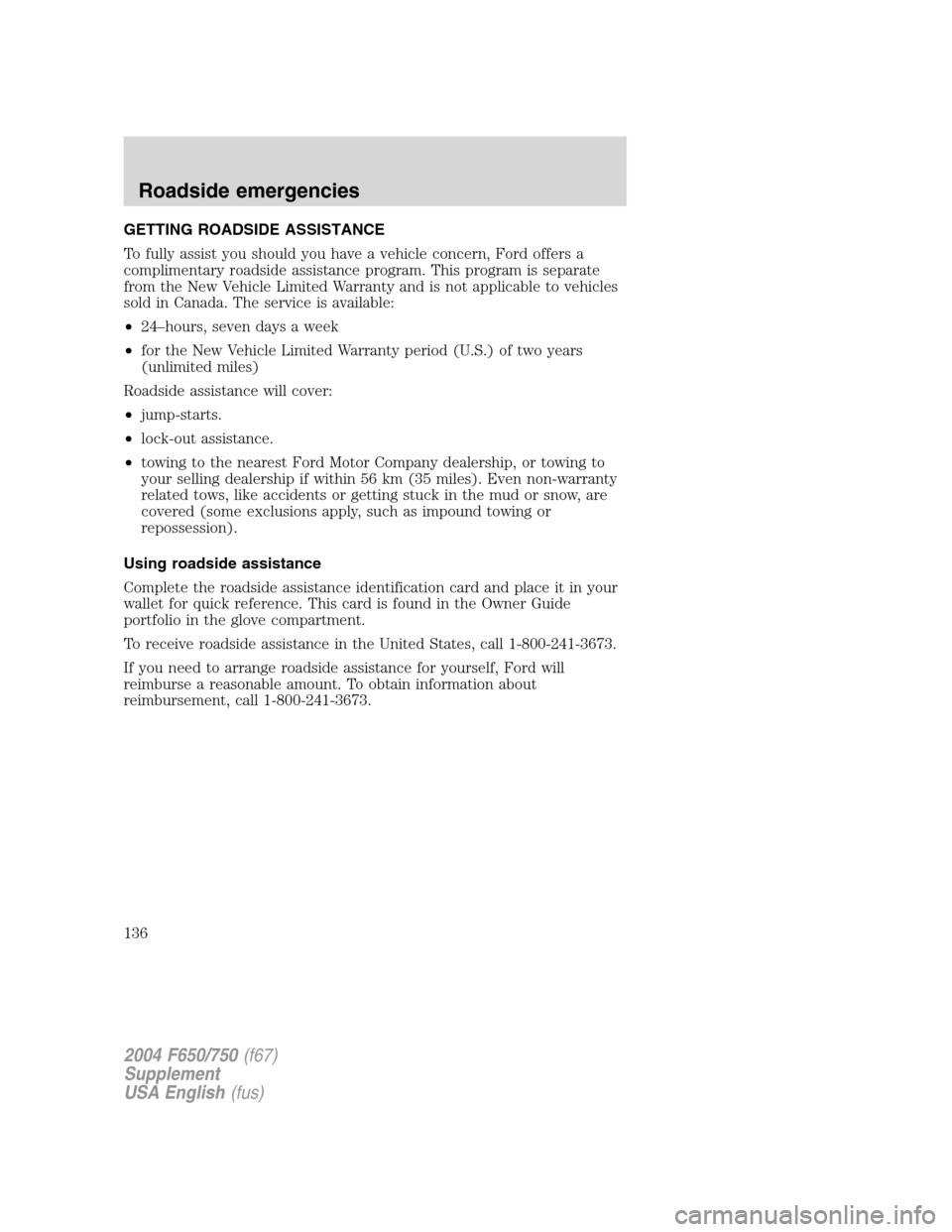 FORD F650 2004 11.G Owners Manual GETTING ROADSIDE ASSISTANCE
To fully assist you should you have a vehicle concern, Ford offers a
complimentary roadside assistance program. This program is separate
from the New Vehicle Limited Warran FORD F650 2004 11.G Owners Manual GETTING ROADSIDE ASSISTANCE
To fully assist you should you have a vehicle concern, Ford offers a
complimentary roadside assistance program. This program is separate
from the New Vehicle Limited Warran