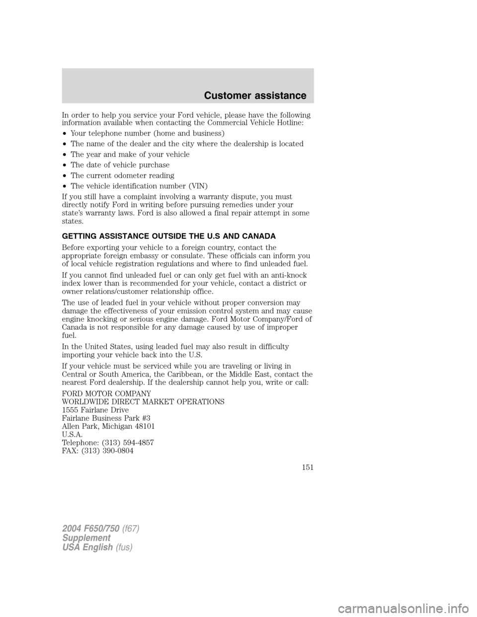 FORD F650 2004 11.G Owners Manual In order to help you service your Ford vehicle, please have the following
information available when contacting the Commercial Vehicle Hotline:
•Your telephone number (home and business)
•The name FORD F650 2004 11.G Owners Manual In order to help you service your Ford vehicle, please have the following
information available when contacting the Commercial Vehicle Hotline:
•Your telephone number (home and business)
•The name
