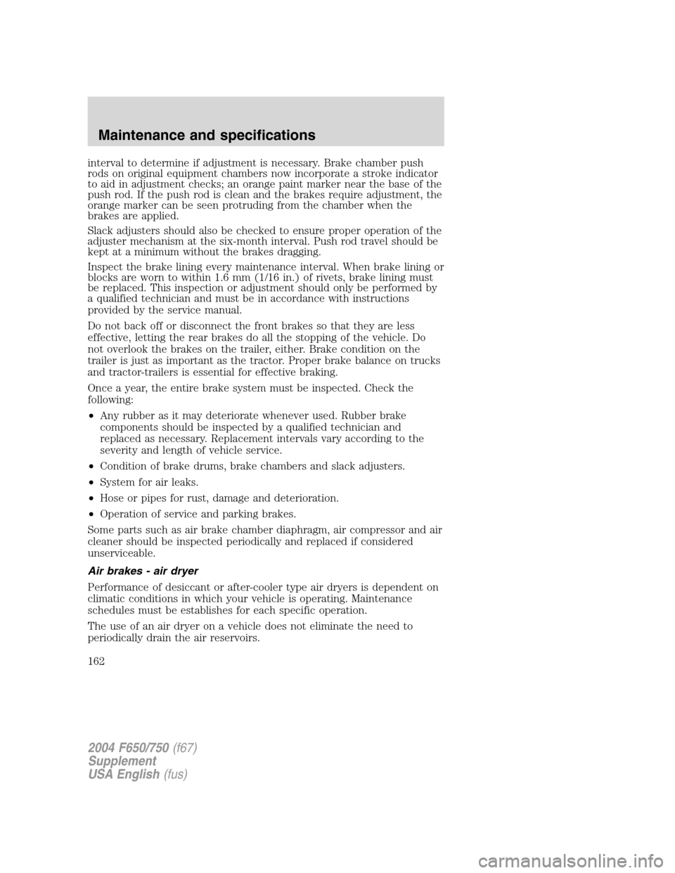 FORD F750 2004 11.G Owners Manual interval to determine if adjustment is necessary. Brake chamber push
rods on original equipment chambers now incorporate a stroke indicator
to aid in adjustment checks; an orange paint marker near the