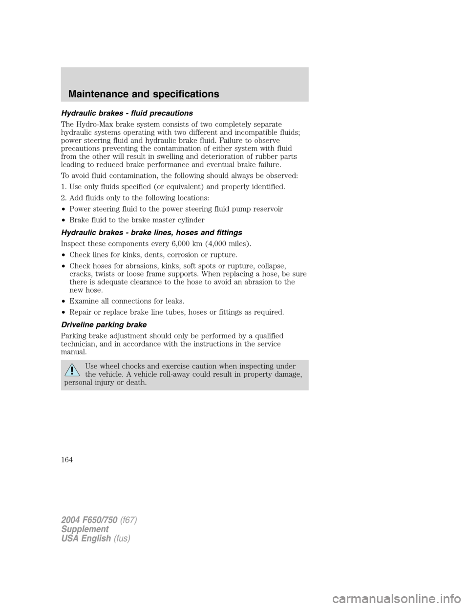 FORD F750 2004 11.G Owners Manual Hydraulic brakes - fluid precautions
The Hydro-Max brake system consists of two completely separate
hydraulic systems operating with two different and incompatible fluids;
power steering fluid and hyd