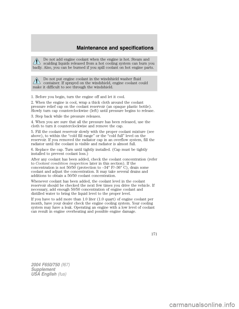 FORD F650 2004 11.G Owners Manual Do not add engine coolant when the engine is hot. Steam and
scalding liquids released from a hot cooling system can burn you
badly. Also, you can be burned if you spill coolant on hot engine parts.
Do FORD F650 2004 11.G Owners Manual Do not add engine coolant when the engine is hot. Steam and
scalding liquids released from a hot cooling system can burn you
badly. Also, you can be burned if you spill coolant on hot engine parts.
Do
