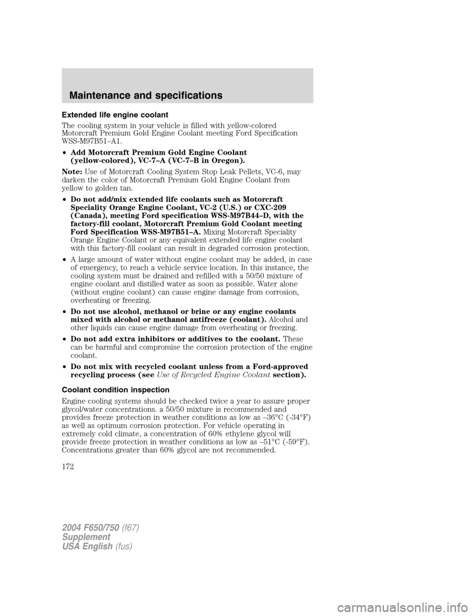 FORD F650 2004 11.G Owners Manual Extended life engine coolant
The cooling system in your vehicle is filled with yellow-colored
Motorcraft Premium Gold Engine Coolant meeting Ford Specification
WSS-M97B51–A1.
•Add Motorcraft Premi