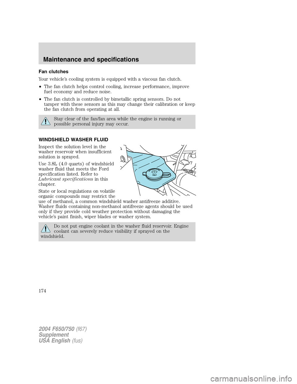 FORD F650 2004 11.G Owners Manual Fan clutches
Your vehicle’s cooling system is equipped with a viscous fan clutch.
•The fan clutch helps control cooling, increase performance, improve
fuel economy and reduce noise.
•The fan clu FORD F650 2004 11.G Owners Manual Fan clutches
Your vehicle’s cooling system is equipped with a viscous fan clutch.
•The fan clutch helps control cooling, increase performance, improve
fuel economy and reduce noise.
•The fan clu